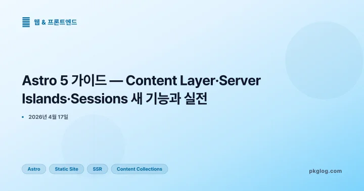 Astro 5 가이드 — Content Layer·Server Islands·Sessions 새 기능과 실전