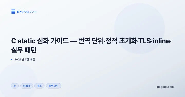 [2026] C static 심화 가이드 — 번역 단위·정적 초기화·TLS·inline·실무 패턴