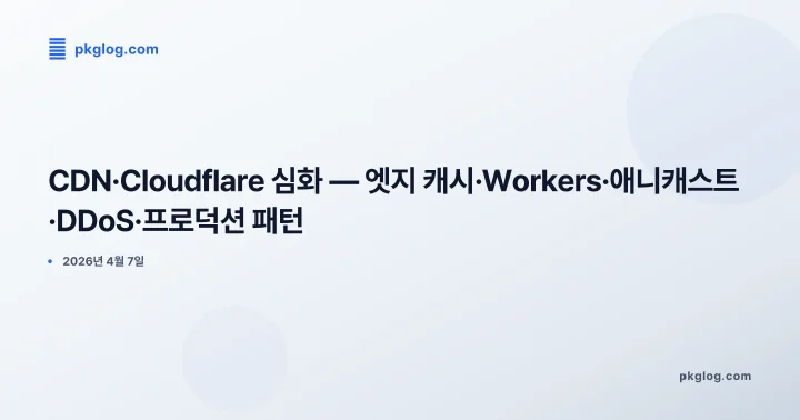 [2026] CDN·Cloudflare 심화 — 엣지 캐시·Workers·애니캐스트·DDoS·프로덕션 패턴