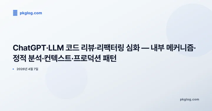 [2026] ChatGPT·LLM 코드 리뷰·리팩터링 심화 — 내부 메커니즘·정적 분석·컨텍스트·프로덕션 패턴