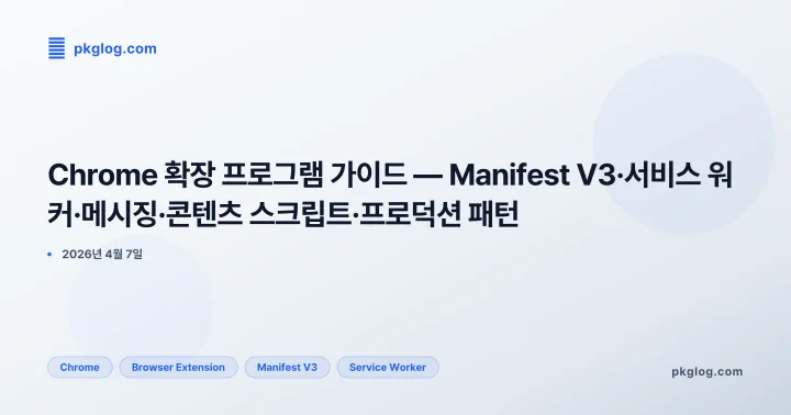 Chrome 확장 프로그램 완벽 가이드 — Manifest V3·서비스 워커·메시징·콘텐츠 스크립트·프로덕션 패턴