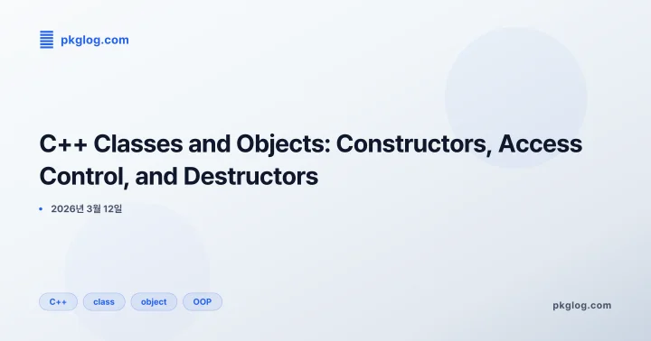 [2026] C++ Classes and Objects: Constructors, Access Control, and Destructors