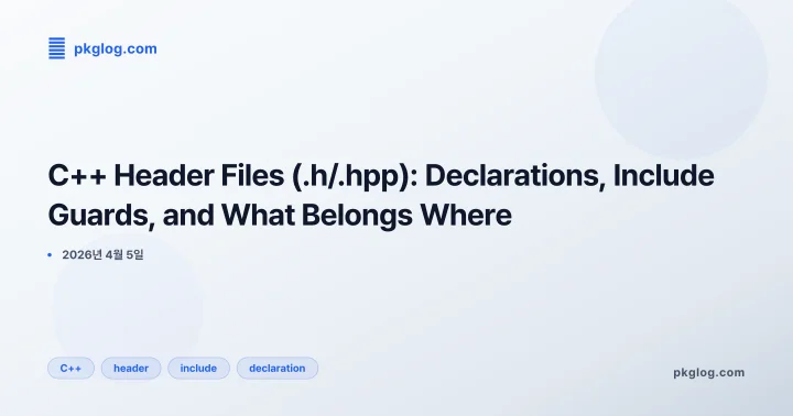 [2026] C++ Header Files (.h/.hpp): Declarations, Include Guards, and What Belongs Where