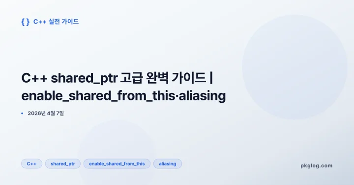 [2026] C++ shared_ptr 고급 완벽 가이드 | enable_shared_from_this·aliasing