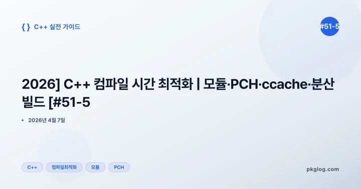 [2026] C++ 컴파일 시간 최적화 | 모듈·PCH·ccache·분산 빌드 [#51-5]