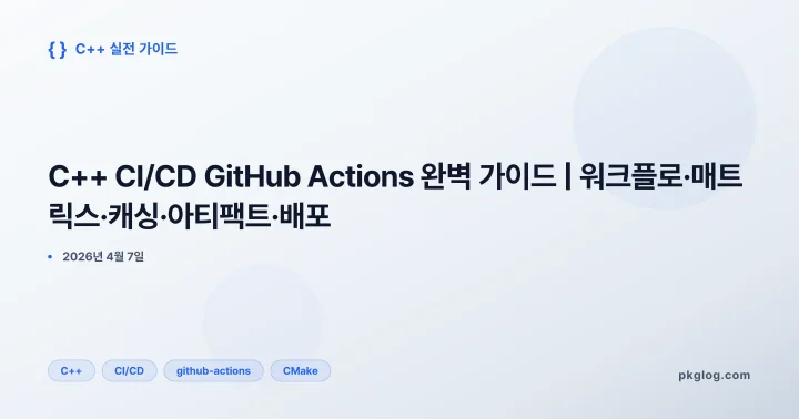 [2026] C++ CI/CD GitHub Actions 완벽 가이드 | 워크플로·매트릭스·캐싱·아티팩트·배포