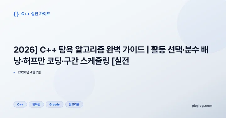 [2026] C++ 탐욕 알고리즘 완벽 가이드 | 활동 선택·분수 배낭·허프만 코딩·구간 스케줄링 [실전]