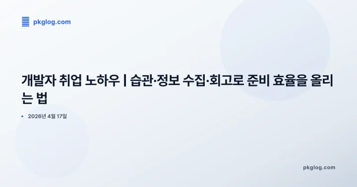 개발자 취업 노하우 | 습관·정보 수집·회고로 준비 효율을 올리는 법