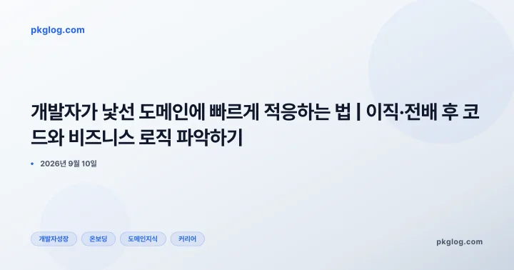 개발자가 낯선 도메인에 빠르게 적응하는 법 | 이직·전배 후 코드와 비즈니스 로직 파악하기