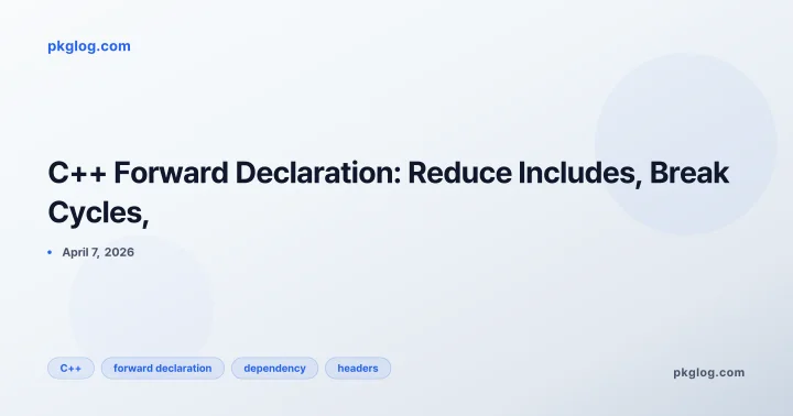 C++ Forward Declaration: Reduce Includes, Break Cycles,