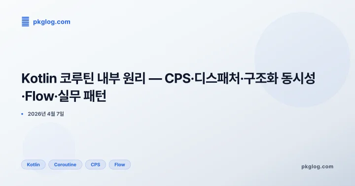 [2026] Kotlin 코루틴 내부 원리 — CPS·디스패처·구조화 동시성·Flow·실무 패턴
