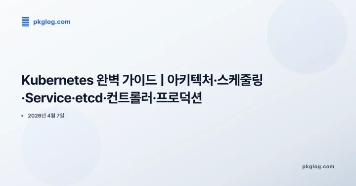 Kubernetes 완벽 가이드 | 아키텍처·스케줄링·Service·etcd·컨트롤러·프로덕션