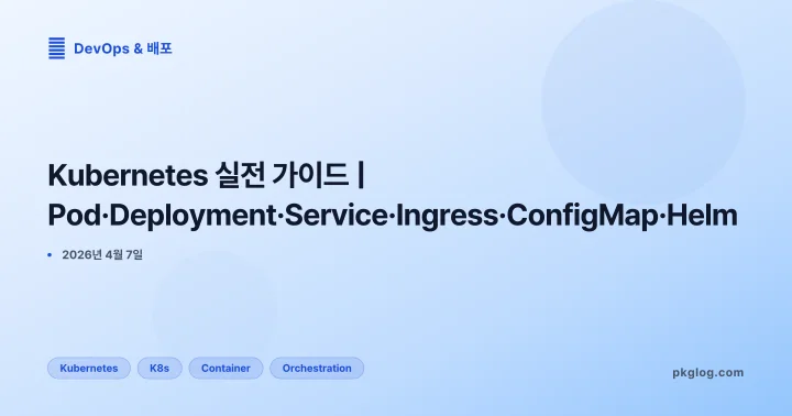 [2026] Kubernetes 실전 가이드 | Pod·Deployment·Service·Ingress·ConfigMap·Helm