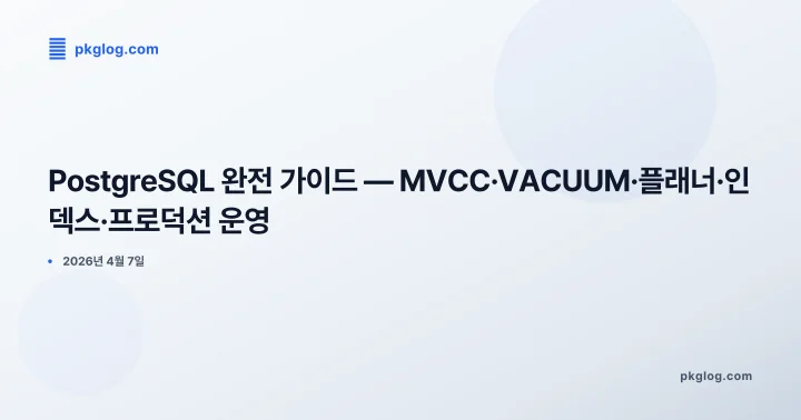 [2026] PostgreSQL 완전 가이드 — MVCC·VACUUM·플래너·인덱스·프로덕션 운영