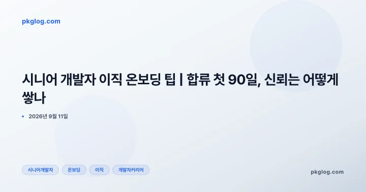 시니어 개발자 이직 온보딩 팁 | 합류 첫 90일, 신뢰는 어떻게 쌓나