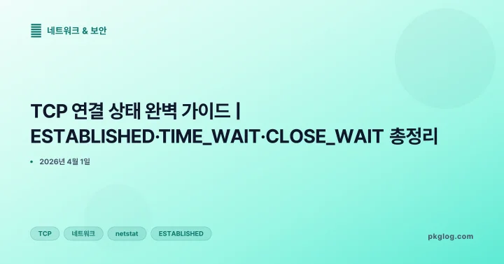 [2026] TCP 연결 상태 완벽 가이드 | ESTABLISHED·TIME_WAIT·CLOSE_WAIT 총정리