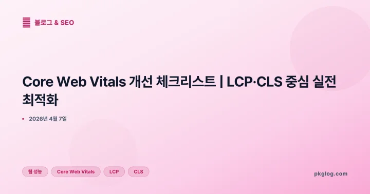 [2026] Core Web Vitals 개선 체크리스트 | LCP·CLS 중심 실전 최적화